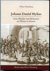 Johann Daniel Mylius - Arzt, Musiker und Alchemist aus Wetter in Hessen - Humberg, Oliver