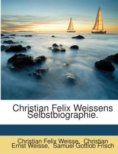 Christian Felix Weissens Selbstbiographie... - Weisse, Christian Felix;Christian Ernst Weisse;Samuel Gottlob Frisch