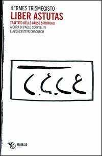 Liber Astutas. Trattato delle cause spirituali - Ermete Trismegisto Liber Astutas. Trattato delle cause spirituali - Ermete Trismegisto