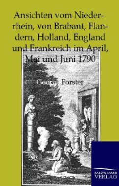 Ansichten vom Niederrhein, von Brabant, Flandern, Holland, England und Frankreich im April, Mai und Juni 1790 - Forster, Georg
