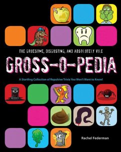 The Gruesome, Disgusting, and Absolutely Vile Gross-O-Pedia: A Startling Collection of Repulsive Trivia You Won't Want to Know! - Federman, Rachel