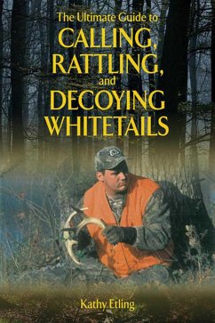 The Ultimate Guide to Calling, Rattling, and Decoying Whitetails - Etling, Kathy