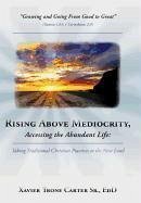 Rising Above Mediocrity, Accessing the Abundant Life - Carter Sr. Ed D., Xavier Trone