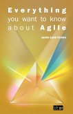 Everything You Want to Know about Agile Everything You Want to Know about Agile