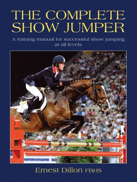 The Complete Show Jumper: A Training Manual for Successful Show Jumping at All Levels The Complete Show Jumper: A Training Manual for Successful Show Jumping at All Levels