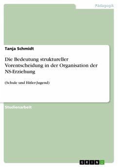 Die Bedeutung struktureller Vorentscheidung in der Organisation der NS-Erziehung - Schmidt, Tanja