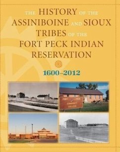 History of the Assiniboine and Sioux Tribes of the Fort Peck Indian Reservation, 1600-2012 - Miller, David; McGeshick, Joseph R.; Smith, Dennis J.