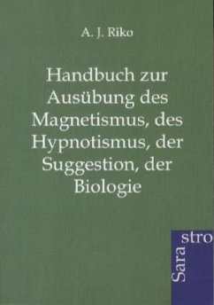 Handbuch zur Ausübung des Magnetismus, des Hypnotismus, der Suggestion, der Biologie - Riko, A. J.