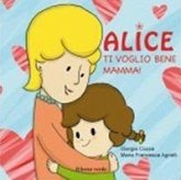 Ti voglio bene mamma! Alice Ti voglio bene mamma! Alice