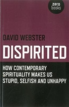 Dispirited: How Contemporary Spirituality Is Destroying Our Ability to Think, Depoliticising Society and Making Us Miserable - Webster, David