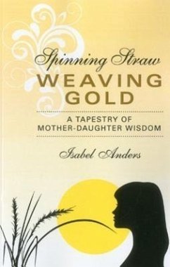 Spinning Straw, Weaving Gold: A Tapestry of Mother-Daughter Wisdom - Anders, Isabel