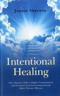 Intentional Healing: One Woman's Path to Higher Consciousness and Freedom from Environmental and Other Chronic Illnesses - Sherwin, Jennie