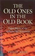 The Old Ones in the Old Book: Pagan Roots of the Hebrew Old Testament - West, Philip
