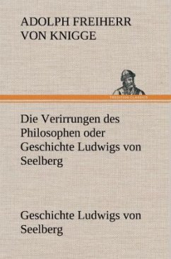 Die Verirrungen des Philosophen oder Geschichte Ludwigs von Seelberg - Knigge, Adolph von