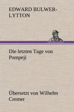Die letzten Tage von Pompeji (Übersetzt von Wilhelm Cremer) - Bulwer-Lytton, Edward George