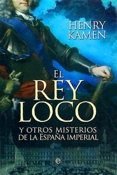 El rey loco : y otros misterios de la España imperial - Kamen, Henry