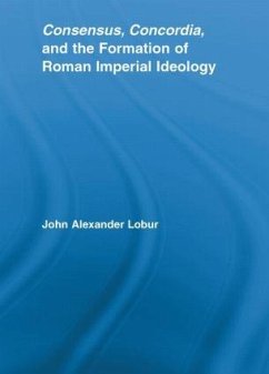 Consensus, Concordia and the Formation of Roman Imperial Ideology - Lobur, John Alexander