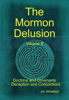 The Mormon Delusion. Volume 5. Doctrine and Covenants - Deception and Concoctions - Whitefield, Jim