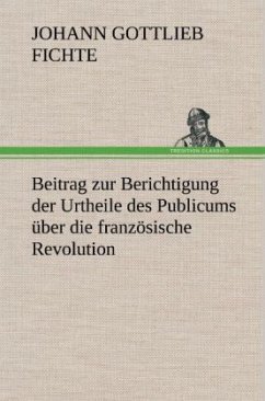 Beitrag zur Berichtigung der Urtheile des Publicums über die französische Revolution. - Fichte, Johann Gottlieb