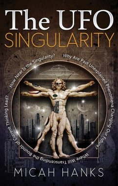 The UFO Singularity: Why Are Past Unexplained Phenomena Changing Our Future? Where Will Transcending the Bounds of Current Thinking Lead? H - Hanks, Micah
