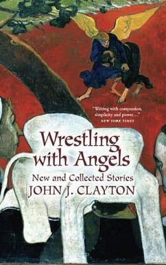 Wrestling with Angels: New and Collected Stories - Clayton, John J.