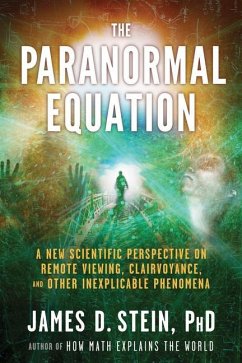 The Paranormal Equation: A New Scientific Perspective on Remote Viewing, Clairvoyance, and Other Inexplicable Phenomena - Stein, James