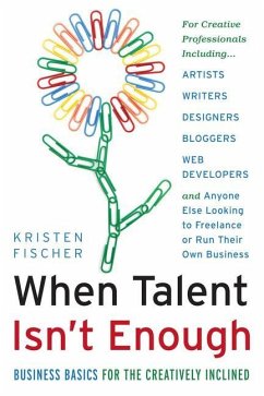 When Talent Isn't Enough: Business Basics for the Creatively Inclined: For Creative Professionals, Including... Artists, Writers, Designers, Bloggers, - Fischer, Kristen
