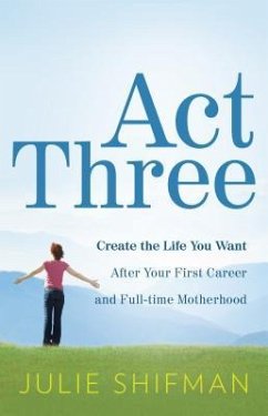 Act Three: Create the Life You Want After Your First Career and Full-Time Motherhood - Shifman, Julie