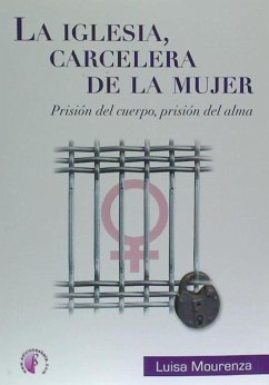 La Iglesia carcelera de la mujer : prisión del alma, prisión del cuerpo - Mourenza Campdepadrós, Luisa