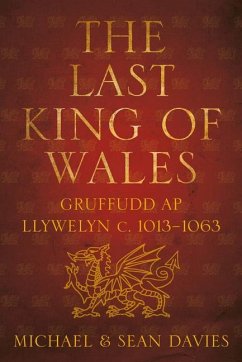 The Last King of Wales: Gruffudd AP Llywelyn C. 1013-1063 - Davies, Michael; Davies, Sean