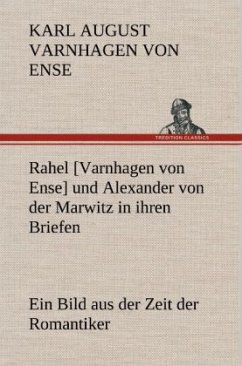 Rahel [Varnhagen von Ense] und Alexander von der Marwitz in ihren Briefen - Varnhagen von Ense, Karl August
