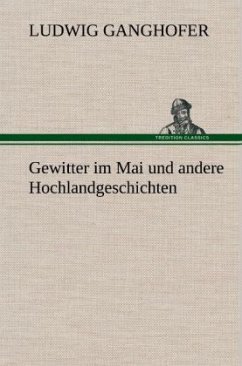 Gewitter im Mai und andere Hochlandgeschichten - Ganghofer, Ludwig