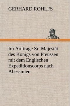 Im Auftrage Sr. Majestät des Königs von Preussen mit dem Englischen Expeditionscorps nach Abessinien - Rohlfs, Gerhard