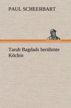 Tarub Bagdads berühmte Köchin - Scheerbart, Paul