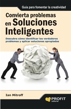 Convierta problemas en soluciones inteligentes : descubra cómo identificar los verdaderos problemas y aplicar soluciones apropiad - Mitroff, Ian I.