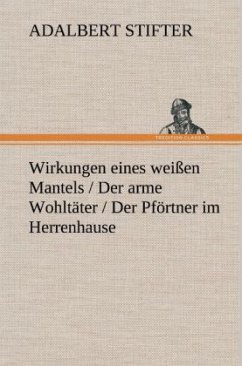 Wirkungen eines weißen Mantels / Der arme Wohltäter / Der Pförtner im Herrenhause - Stifter, Adalbert
