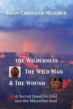 The Wilderness, The Wild Man & The Wound: A Sacred Quest for God and the Masculine Soul - Meagher, Brian Christian