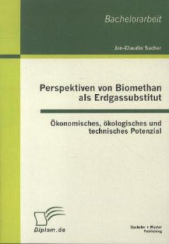 Perspektiven von Biomethan als Erdgassubstitut: Ökonomisches, ökologisches und technisches Potenzial - Sachar, Jan-Claudio