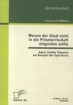 Warum der Staat nicht in die Privatwirtschaft eingreifen sollte: Adam Smiths Theorien am Beispiel der Opel-Krise - Wühlisch, Clemens von