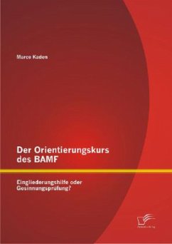 Der Orientierungskurs des BAMF: Eingliederungshilfe oder Gesinnungsprüfung? - Kaden, Marco