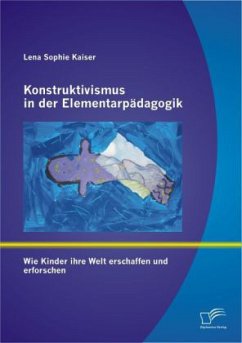 Konstruktivismus in der Elementarpädagogik: Wie Kinder ihre Welt erschaffen und erforschen - Kaiser, Lena S.