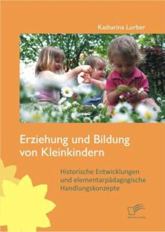 Erziehung und Bildung von Kleinkindern: Historische Entwicklungen und elementarpädagogische Handlungskonzepte - Lorber, Katharina