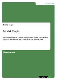Reinheitsdiskurse in Goethes "Iphigenie auf Tauris", Schillers "Die Jungfrau von Orleans" und Grillparzers "Das goldene Vließ". Ideal und Utopie?