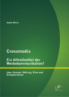 Crossmedia ¿ Ein Allheilmittel der Werbekommunikation? Idee, Konzept, Wirkung, Ziele und Erfolgskriterien - Wehle, André