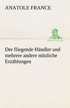 Der fliegende Händler und mehrere andere nützliche Erzählungen - France, Anatole