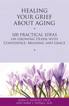 Healing Your Grief about Aging: 100 Practical Ideas on Growing Older with Confidence, Meaning and Grace - Wolfelt, Alan D.; Duvall, Kirby J.