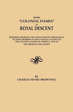 Some Colonial Dames of Royal Descent. Pedigrees Showing the Lineal Descent from Kings of Some Members of the National Society of the Colonial Dames of - Browning, Charles Henry