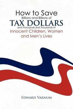 How to save billions and billions of tax dollars and thousands and thousands of innocent children, women and men's lives - Varnum, Edward