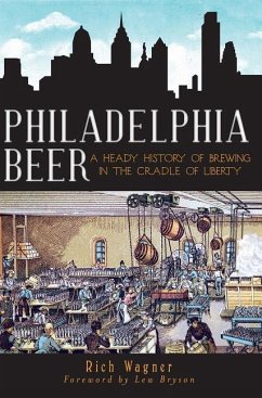 Philadelphia Beer: A Heady History of Brewing in the Cradle of Liberty - Wagner, Rich