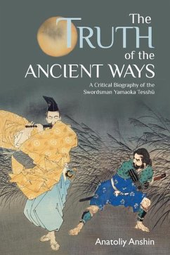 The Truth of the Ancient Ways: A Critical Biography of the Swordsman Yamaoka Tesshu - Anshin, Anatoliy